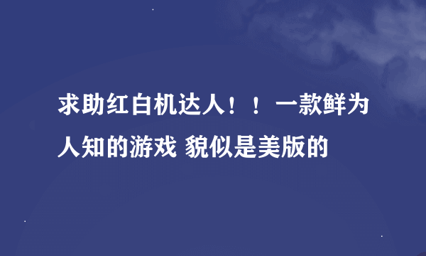 求助红白机达人！！一款鲜为人知的游戏 貌似是美版的