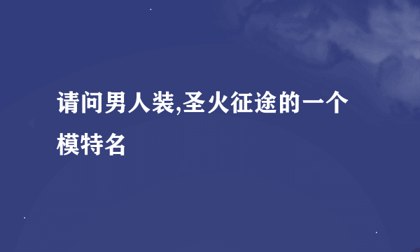 请问男人装,圣火征途的一个模特名