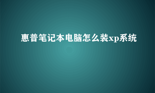 惠普笔记本电脑怎么装xp系统