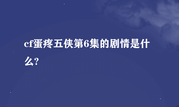 cf蛋疼五侠第6集的剧情是什么?