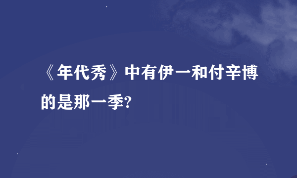 《年代秀》中有伊一和付辛博的是那一季?