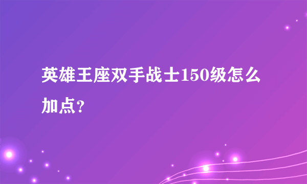 英雄王座双手战士150级怎么加点？