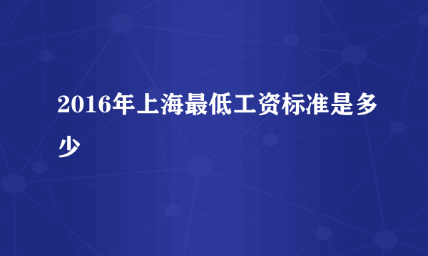 2016年上海最低工资标准是多少