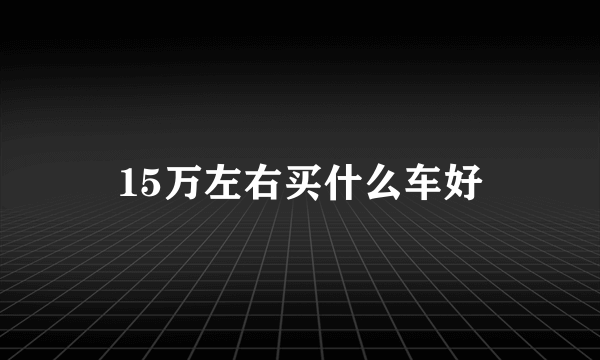 15万左右买什么车好