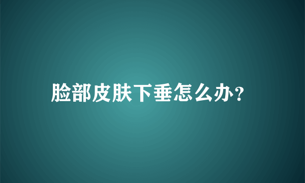 脸部皮肤下垂怎么办？