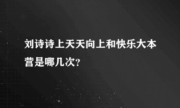 刘诗诗上天天向上和快乐大本营是哪几次？