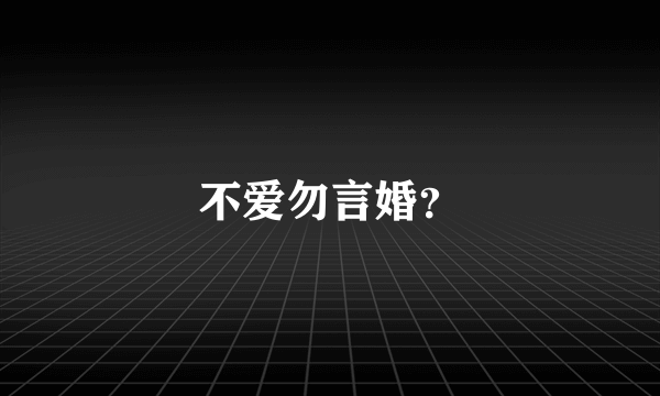 不爱勿言婚？