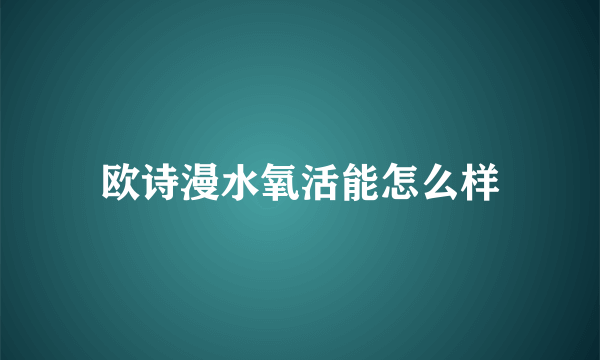 欧诗漫水氧活能怎么样