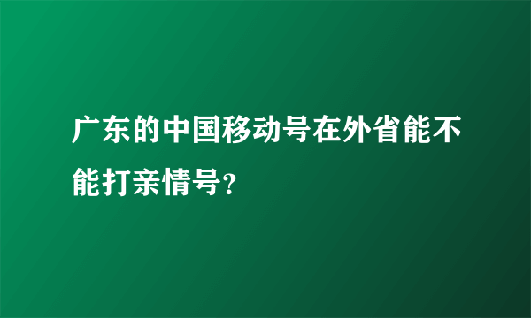 广东的中国移动号在外省能不能打亲情号？