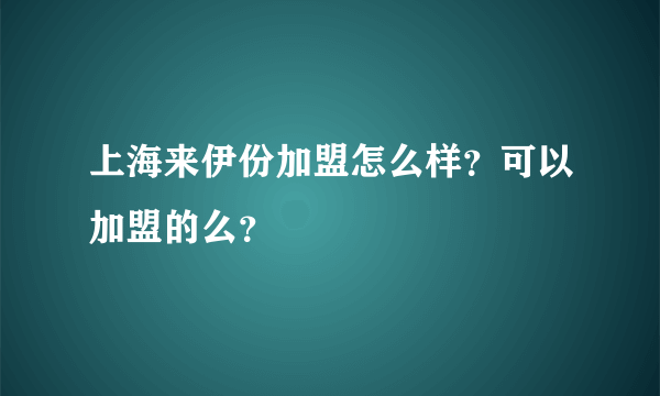 上海来伊份加盟怎么样？可以加盟的么？