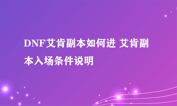 DNF艾肯副本如何进 艾肯副本入场条件说明