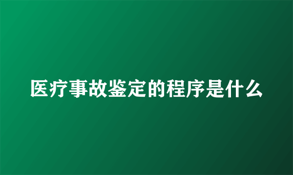 医疗事故鉴定的程序是什么