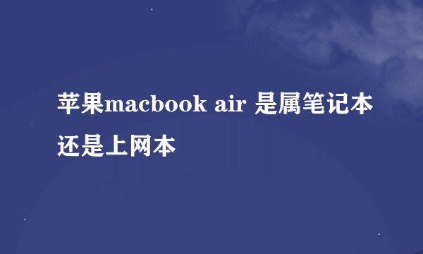 苹果macbook air 是属笔记本还是上网本