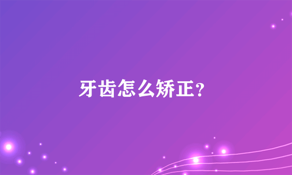 牙齿怎么矫正？