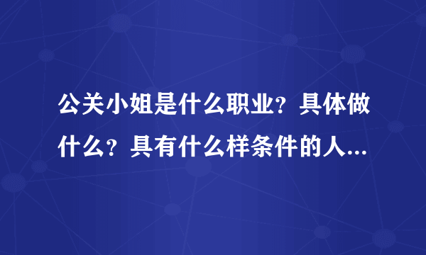 公关小姐是什么职业？具体做什么？具有什么样条件的人可以去应聘？