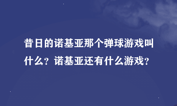 昔日的诺基亚那个弹球游戏叫什么？诺基亚还有什么游戏？