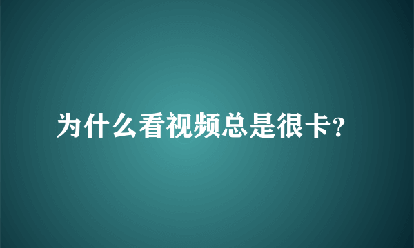 为什么看视频总是很卡？