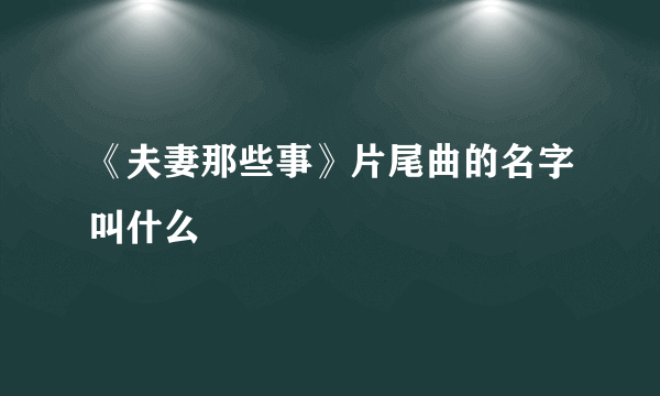 《夫妻那些事》片尾曲的名字叫什么