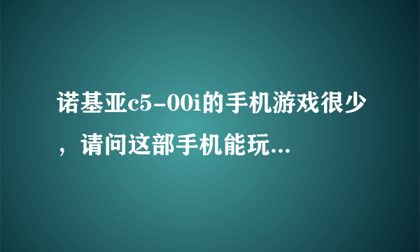 诺基亚c5-00i的手机游戏很少，请问这部手机能玩其他型号手机的游戏吗？比如c5或c5-00？