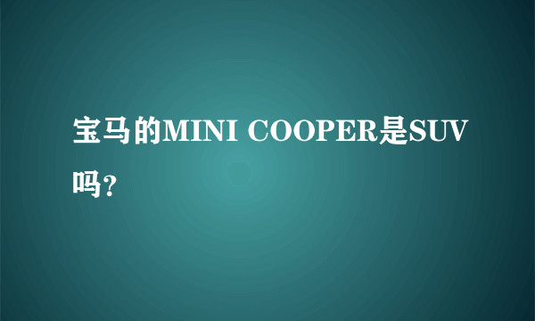 宝马的MINI COOPER是SUV吗？