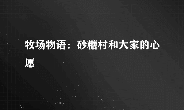 牧场物语：砂糖村和大家的心愿