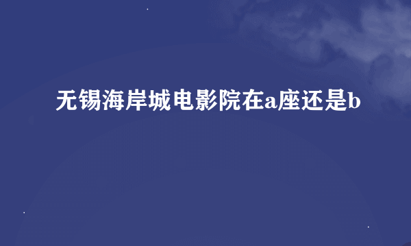 无锡海岸城电影院在a座还是b