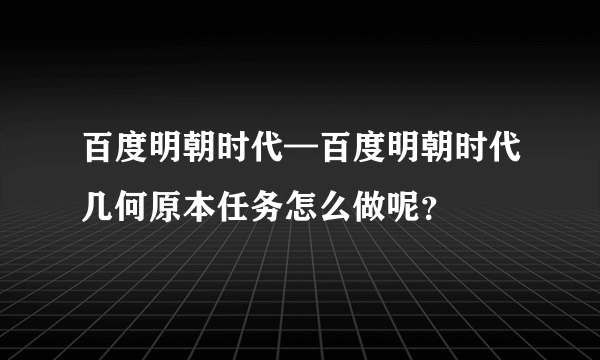 百度明朝时代—百度明朝时代几何原本任务怎么做呢？