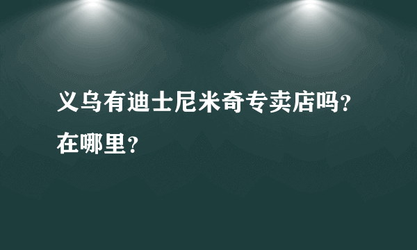 义乌有迪士尼米奇专卖店吗？在哪里？