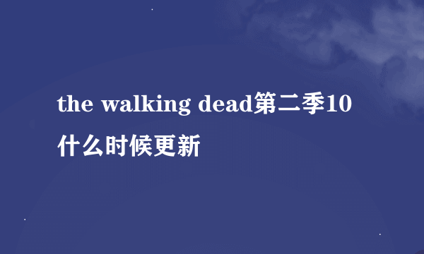 the walking dead第二季10什么时候更新