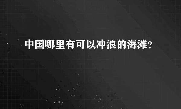 中国哪里有可以冲浪的海滩？