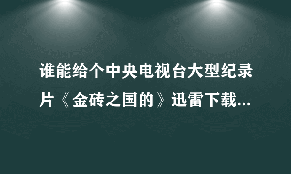 谁能给个中央电视台大型纪录片《金砖之国的》迅雷下载链接？拜托了~