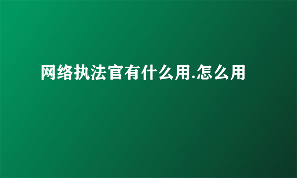 网络执法官有什么用.怎么用