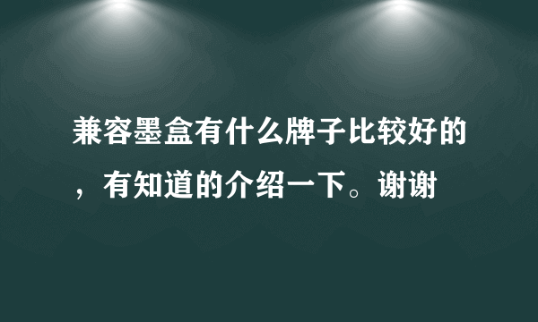 兼容墨盒有什么牌子比较好的，有知道的介绍一下。谢谢