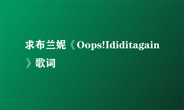 求布兰妮《Oops!Ididitagain》歌词