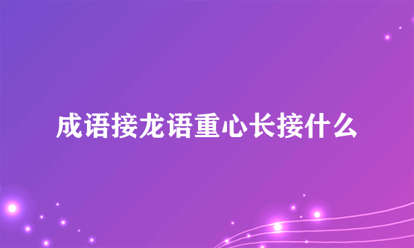 成语接龙语重心长接什么