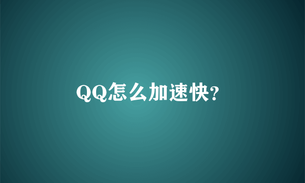 QQ怎么加速快？