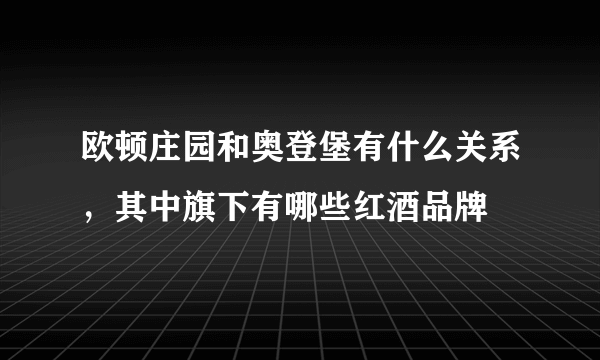 欧顿庄园和奥登堡有什么关系，其中旗下有哪些红酒品牌