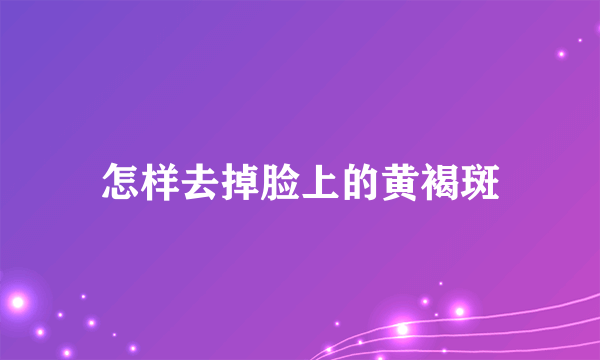 怎样去掉脸上的黄褐斑