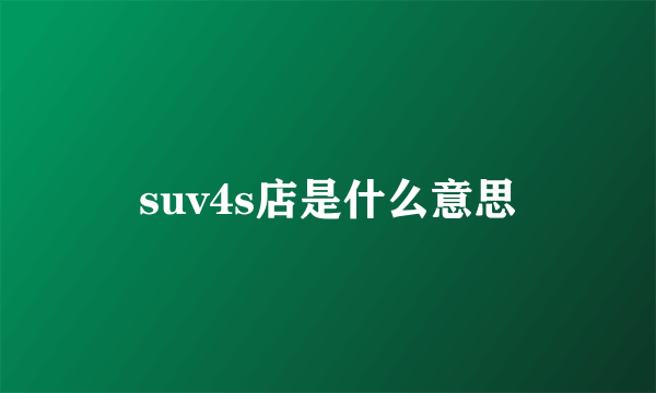 suv4s店是什么意思