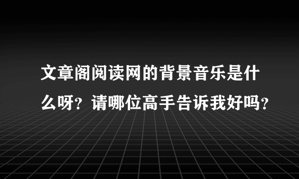 文章阁阅读网的背景音乐是什么呀？请哪位高手告诉我好吗？