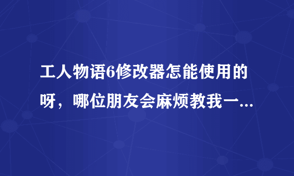 工人物语6修改器怎能使用的呀，哪位朋友会麻烦教我一下，小弟感激不尽