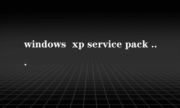 windows  xp service pack 3是什么东西啊？