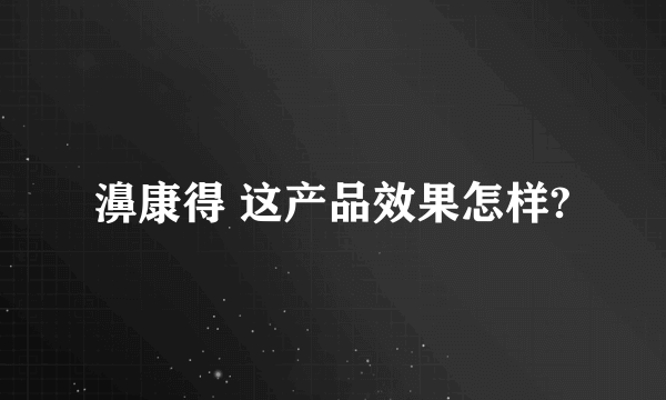 濞康得 这产品效果怎样?