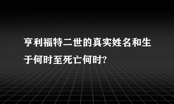 亨利福特二世的真实姓名和生于何时至死亡何时?