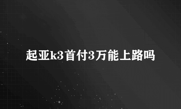 起亚k3首付3万能上路吗