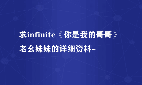 求infinite《你是我的哥哥》老幺妹妹的详细资料~