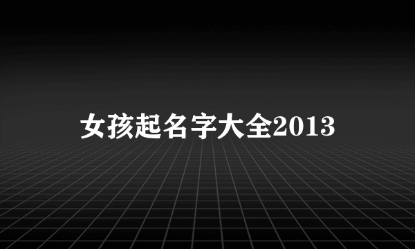 女孩起名字大全2013