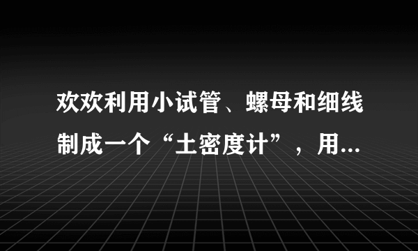 欢欢利用小试管、螺母和细线制成一个“土密度计”，用如图4所示的方法测量液体的密度。“土密度计”在酒