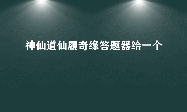 神仙道仙履奇缘答题器给一个