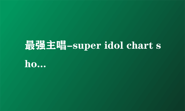 最强主唱-super idol chart show都有谁入选